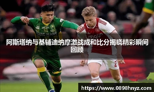 阿斯塔纳与基辅迪纳摩激战成和比分揭晓精彩瞬间回顾