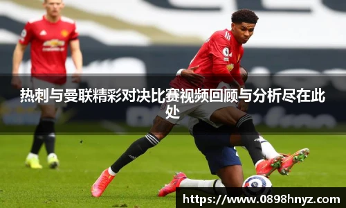 热刺与曼联精彩对决比赛视频回顾与分析尽在此处